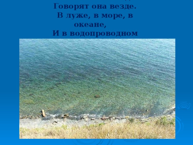 Вы слыхали о воде? Говорят она везде. В луже, в море, в океане, И в водопроводном кране 