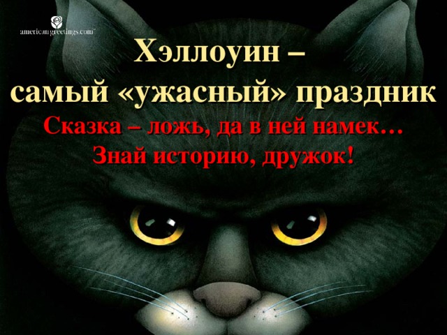 Хэллоуин –  самый «ужасный» праздник  Сказка – ложь, да в ней намек…  Знай историю, дружок! 