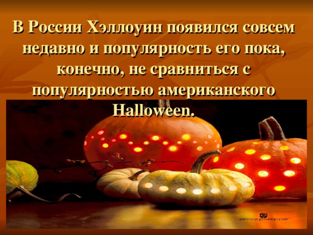 В России Хэллоуин появился совсем недавно и популярность его пока, конечно, не сравниться с популярностью американского Halloween. 