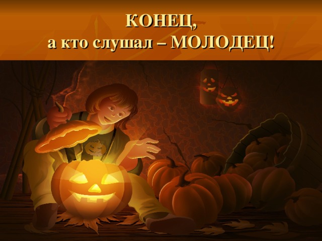 КОНЕЦ,  а кто слушал – МОЛОДЕЦ! 