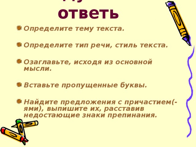 Подумай и ответь Определите тему текста.   Определите тип речи, стиль текста.   Озаглавьте, исходя из основной мысли.  Вставьте пропущенные буквы. Найдите предложения с причастием(-ями), выпишите их, расставив недостающие знаки препинания.  