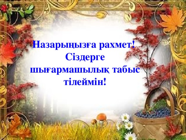   Назарыңызға рахмет! Сіздерге шығармашылық табыс тілеймін! 