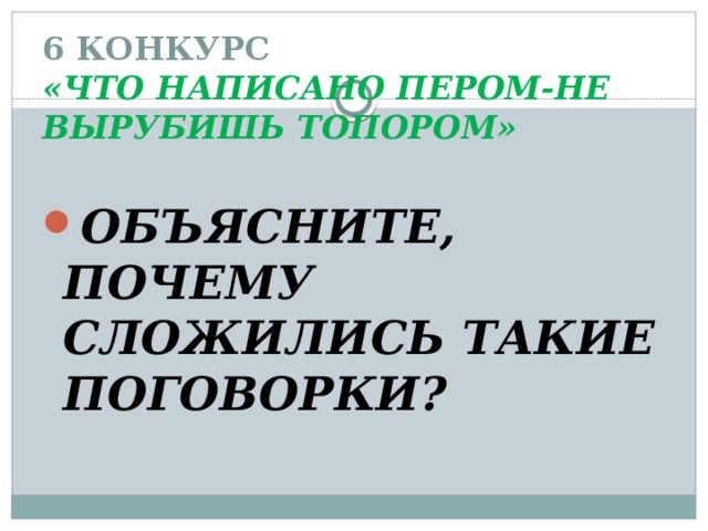 6 КОНКУРС  «ЧТО НАПИСАНО ПЕРОМ-НЕ ВЫРУБИШЬ ТОПОРОМ» ОБЪЯСНИТЕ, ПОЧЕМУ СЛОЖИЛИСЬ ТАКИЕ ПОГОВОРКИ? 