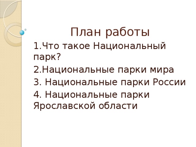 План работы 1.Что такое Национальный парк? 2.Национальные парки мира 3. Национальные парки России 4. Национальные парки Ярославской области 