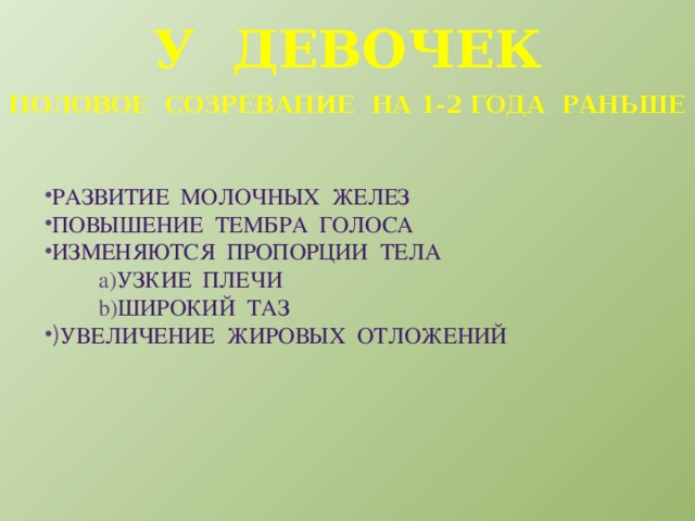 У девочек Половое созревание на 1-2 года раньше Развитие молочных желез Повышение тембра голоса Изменяются пропорции тела Узкие плечи Широкий таз Увеличение жировых отложений 