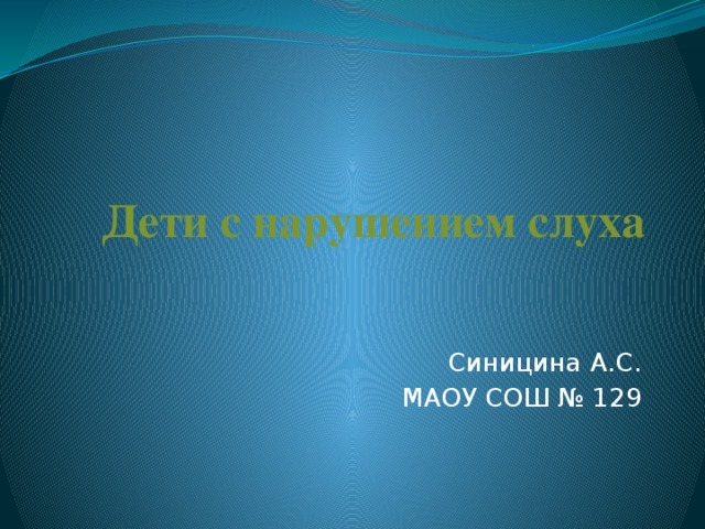 Дети с нарушением слуха Синицина А.С. МАОУ СОШ № 129 