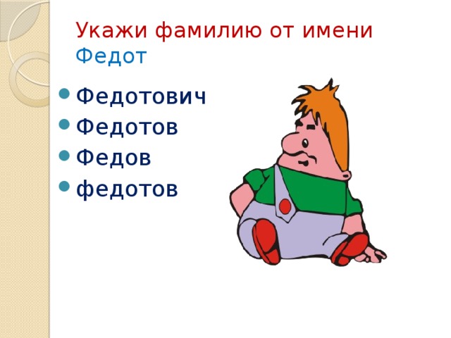 Укажи фамилию от имени Федот Федотович Федотов Федов федотов 