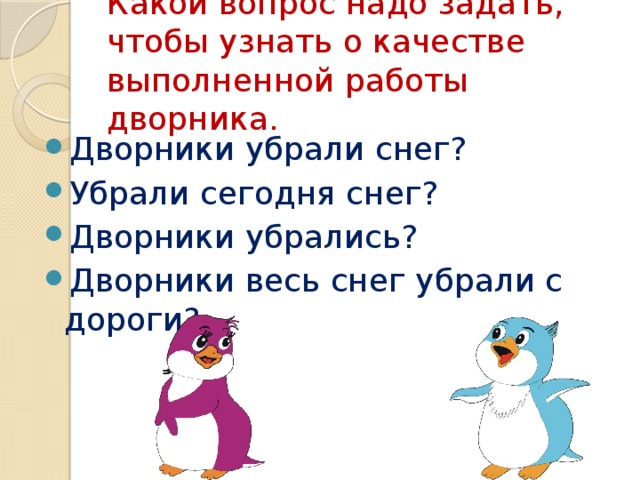 Какой вопрос надо задать, чтобы узнать о качестве выполненной работы дворника. Дворники убрали снег? Убрали сегодня снег? Дворники убрались? Дворники весь снег убрали с дороги? 