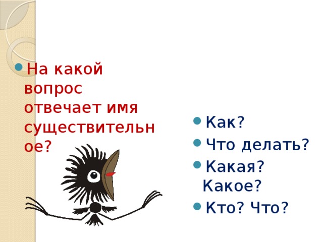 Как? Что делать? Какая? Какое? Кто? Что? На какой вопрос отвечает имя существительное? 