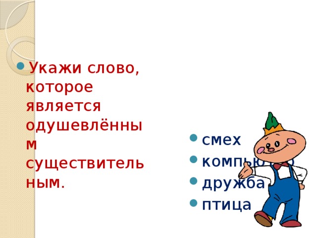 смех компьютер дружба птица Укажи слово, которое является одушевлённым существительным. 