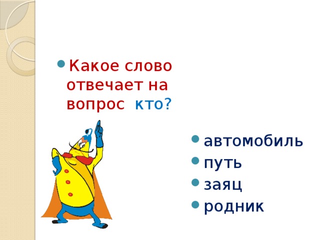 Какое слово отвечает на вопрос кто? автомобиль путь заяц родник 