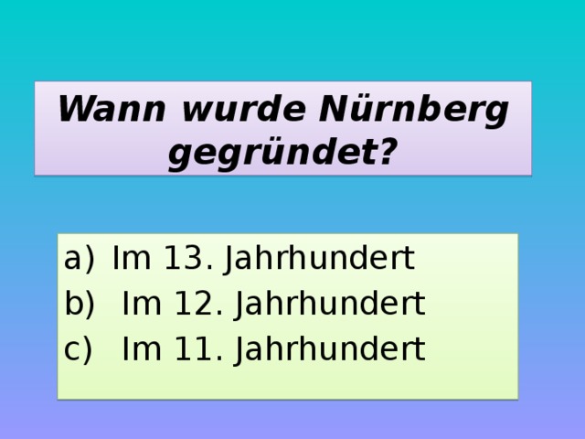 Wann wurde Nürnberg gegründet? Im 13. Jahrhundert  Im 12. Jahrhundert  Im 11. Jahrhundert 