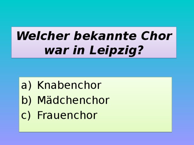 Welcher bekannte Chor war in Leipzig? Knabenchor Mädchenchor Frauenchor 