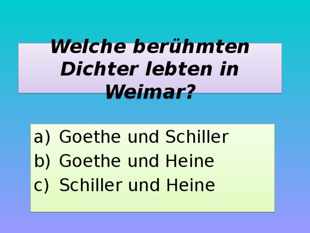 Welche berühmten Dichter lebten in Weimar? Goethe und Schiller Goethe und Heine Schiller und Heine 