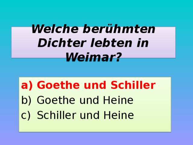 Welche berühmten Dichter lebten in Weimar? Goethe und Schiller Goethe und Heine Schiller und Heine 