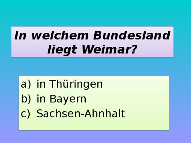 In welchem Bundesland liegt Weimar? in Thüringen in Bayern Sachsen-Ahnhalt 
