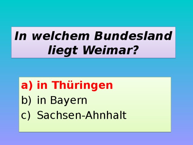 In welchem Bundesland liegt Weimar? in Thüringen in Bayern Sachsen-Ahnhalt 