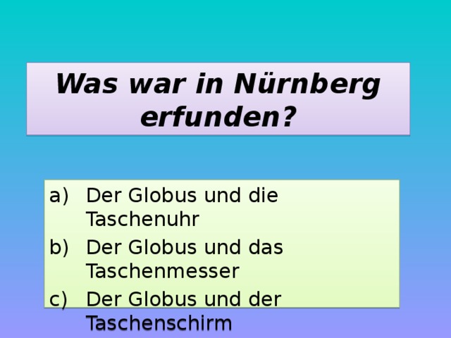 Was war in Nürnberg erfunden? Der Globus und die Taschenuhr Der Globus und das Taschenmesser Der Globus und der Taschenschirm 
