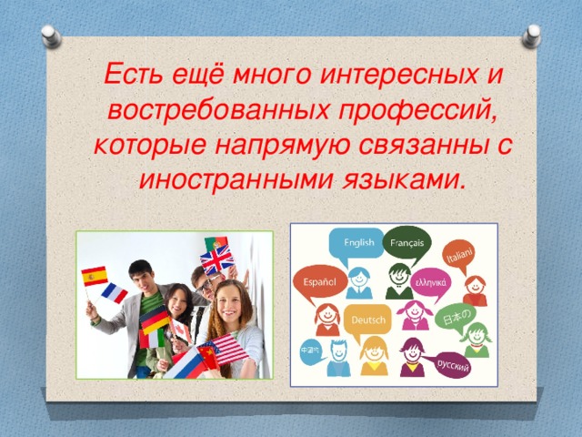 Есть ещё много интересных и востребованных профессий, которые напрямую связанны с иностранными языками. 