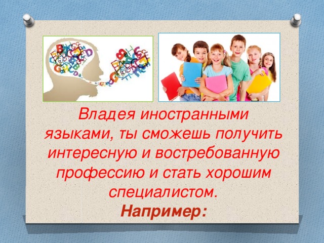 Владея иностранными языками, ты сможешь получить интересную и востребованную профессию и стать хорошим специалистом.  Например: 