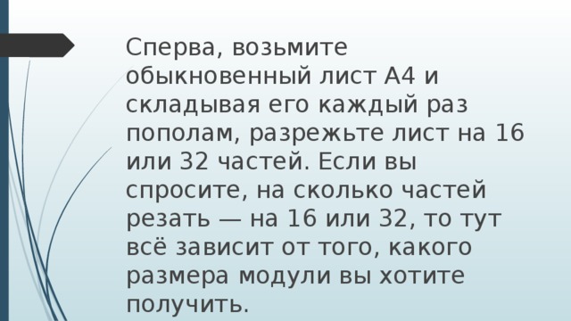 Сперва, возьмите обыкновенный лист А4 и складывая его каждый раз пополам, разрежьте лист на 16 или 32 частей. Если вы спросите, на сколько частей резать — на 16 или 32, то тут всё зависит от того, какого размера модули вы хотите получить.  Вот линии разреза на 16.  