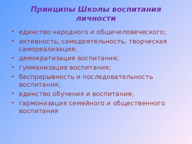 Принципы Школы воспитания личности   единство народного и общечеловеческого; активность, самодеятельность, творческая самореализация; демократизация воспитания; гумманизация воспитания; беспрерывность и последовательность воспитания; единство обучения и воспитания; гармонизация семейного и общественного воспитания 