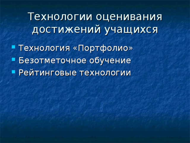 Технологии оценивания достижений учащихся Технология «Портфолио» Безотметочное обучение Рейтинговые технологии 