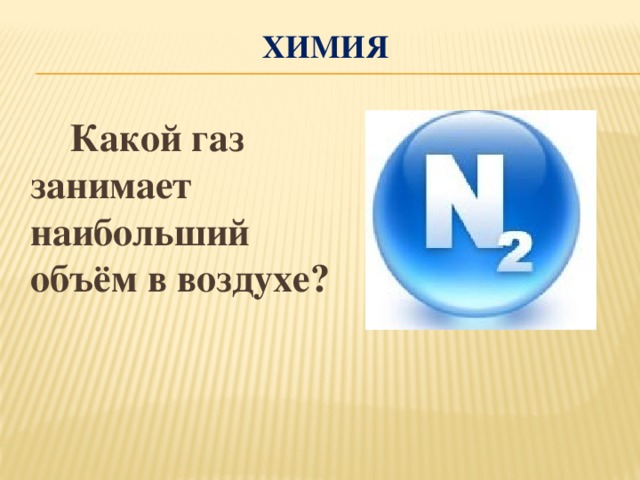 Химия  Какой газ занимает наибольший объём в воздухе?