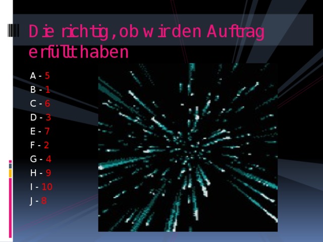 Die richtig, ob wir den Auftrag erfüllt haben A - 5 B - 1 C - 6 D - 3 E - 7 F - 2 G - 4 H - 9 I - 10 J - 8 