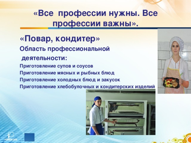 «Все профессии нужны. Все профессии важны». «Повар, кондитер» Область профессиональной  деятельности: Приготовление супов и соусов Приготовление мясных и рыбных блюд Приготовление холодных блюд и закусок Приготовление хлебобулочных и кондитерских изделий  