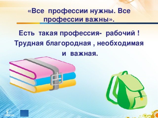 «Все профессии нужны. Все профессии важны». Есть такая профессия- рабочий ! Трудная благородная , необходимая  и важная. 