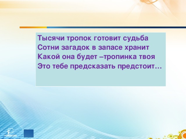 Тысячи тропок готовит судьба Сотни загадок в запасе хранит Какой она будет –тропинка твоя Это тебе предсказать предстоит… 