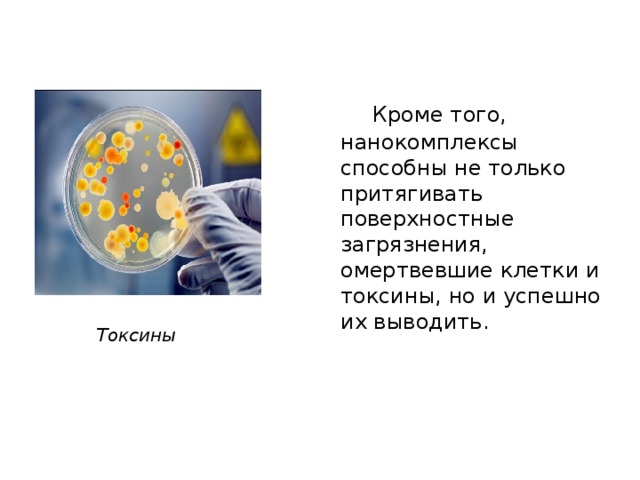    Кроме того, нанокомплексы способны не только притягивать поверхностные загрязнения, омертвевшие клетки и токсины, но и успешно их выводить. Токсины   