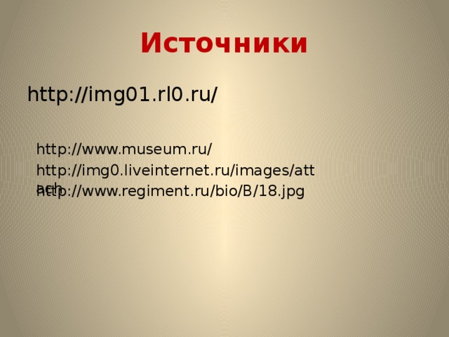 Источники http://img01.rl0.ru/ http://www.museum.ru/ http://img0.liveinternet.ru/images/attach http://www.regiment.ru/bio/B/18.jpg 