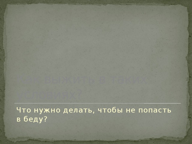 Как выжить в таких условиях? Что нужно делать, чтобы не попасть в беду? 