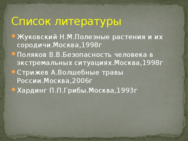 Список литературы Жуковский Н.М.Полезные растения и их сородичи.Москва,1998г Поляков В.В.Безопасность человека в экстремальных ситуациях.Москва,1998г Стрижев А.Волшебные травы России.Москва,2006г Хардинг П.П.Грибы.Москва,1993г 