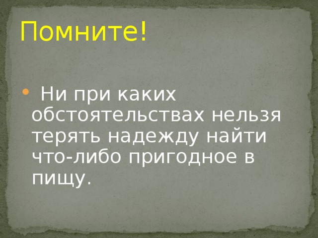 Помните!   Ни при каких обстоятельствах нельзя терять надежду найти что-либо пригодное в пищу.   