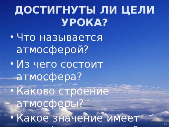 ДОСТИГНУТЫ ЛИ ЦЕЛИ УРОКА? Что называется атмосферой? Из чего состоит атмосфера? Каково строение атмосферы? Какое значение имеет атмосфера для нашей планеты?  