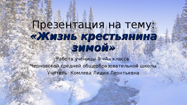 Презентация на тему:  «Жизнь крестьянина зимой» Работа ученицы 9 «А» класса Черновской средней общеобразовательной школы Учитель: Комлева Лидия Леонтьевна 