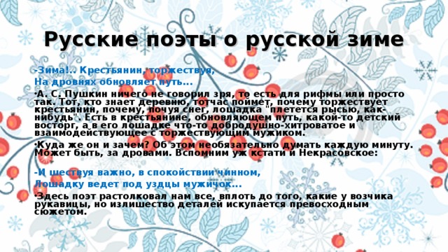 Русские поэты о русской зиме -Зима!.. Крестьянин, торжествуя, На дровнях обновляет путь... А. С. Пушкин ничего не говорил зря, то есть для рифмы или просто так. Тот, кто знает деревню, тотчас поймет, почему торжествует крестьянин, почему, почуя снег, лошадка 