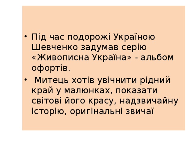 Під час подорожі Україною Шевченко задумав серію «Живописна Україна» - альбом офортів.  Митець хотів увічнити рідний край у малюнках, показати світові його красу, надзвичайну історію, оригінальні звичаї 