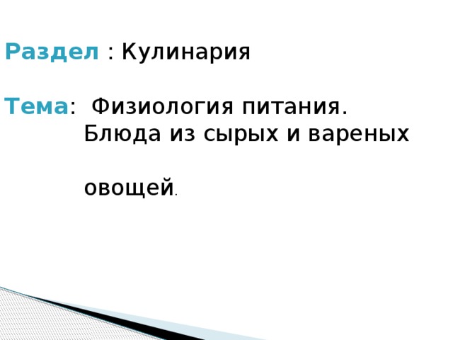 Раздел : Кулинария Тема : Физиология питания.  Блюда из сырых и вареных  овощей . 