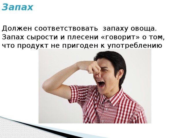 Запах Должен соответствовать запаху овоща. Запах сырости и плесени «говорит» о том, что продукт не пригоден к употреблению 