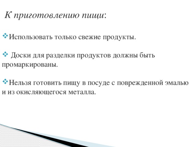  К приготовлению пищи : Использовать только свежие продукты.  Доски для разделки продуктов должны быть промаркированы. Нельзя готовить пищу в посуде с поврежденной эмалью и из окисляющегося металла. 