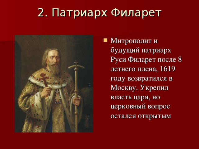 2. Патриарх Филарет   Митрополит и будущий патриарх Руси Филарет после 8 летнего плена, 1619 году возвратился в Москву. Укрепил власть царя, но церковный вопрос остался открытым  