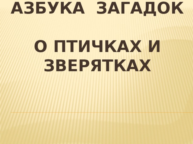 АЗБУКА ЗАГАДОК  О ПТИЧКАХ И ЗВЕРЯТКАХ     