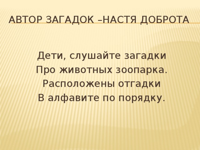 Автор загадок –Настя Доброта Дети, слушайте загадки Про животных зоопарка. Расположены отгадки В алфавите по порядку. 