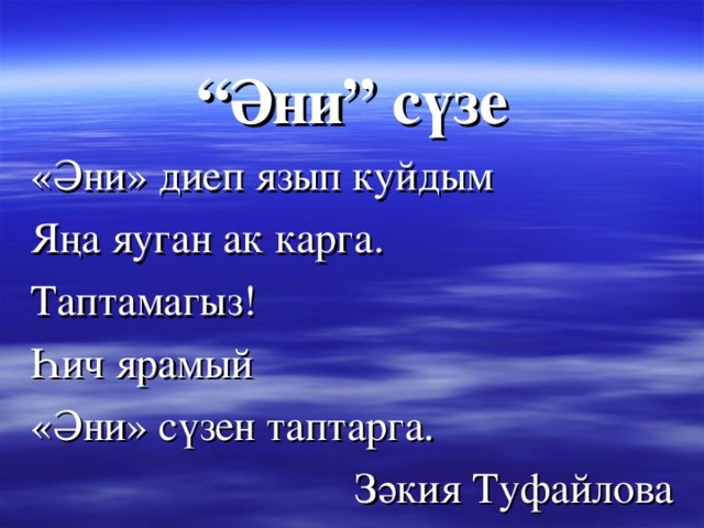 “ Әни” сүзе «Әни» диеп язып куйдым Яңа яуган ак карга. Таптамагыз! Һич ярамый «Әни» сүзен таптарга. Зәкия Туфайлова 