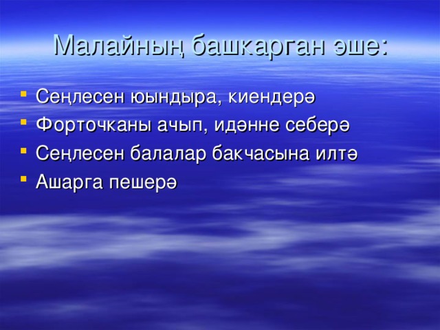 Малайның башкарган эше: Сеңлесен юындыра, киендерә Форточканы ачып, идәнне себерә Сеңлесен балалар бакчасына илтә Ашарга пешерә 