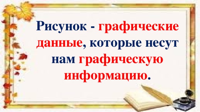 Рисунок - графические данные , которые несут нам графическую информацию .